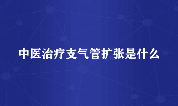 中医治疗支气管扩张是什么