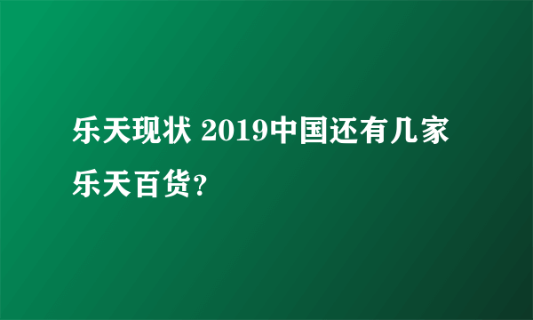 乐天现状 2019中国还有几家乐天百货？