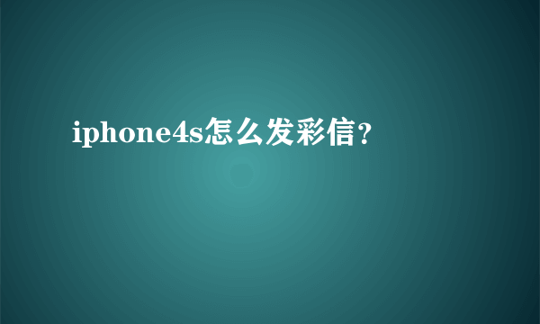 iphone4s怎么发彩信？