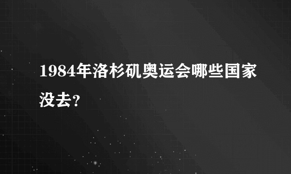 1984年洛杉矶奥运会哪些国家没去？