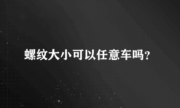 螺纹大小可以任意车吗？