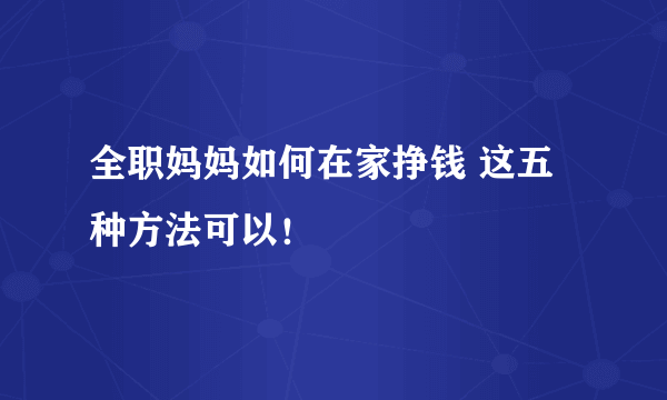 全职妈妈如何在家挣钱 这五种方法可以！