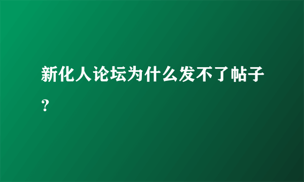 新化人论坛为什么发不了帖子？