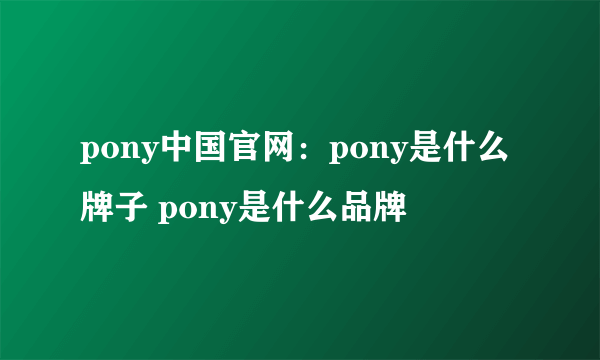 pony中国官网：pony是什么牌子 pony是什么品牌