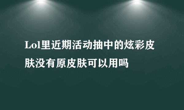 Lol里近期活动抽中的炫彩皮肤没有原皮肤可以用吗