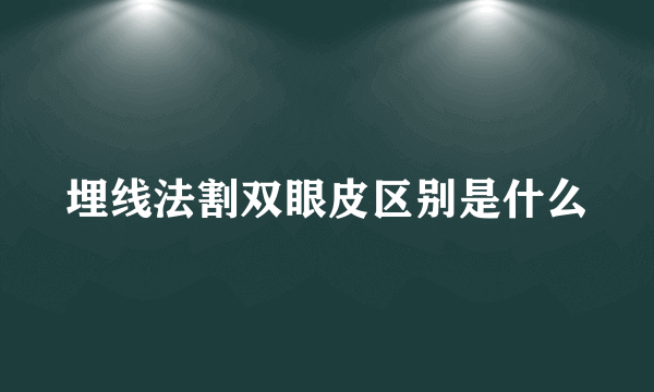 埋线法割双眼皮区别是什么