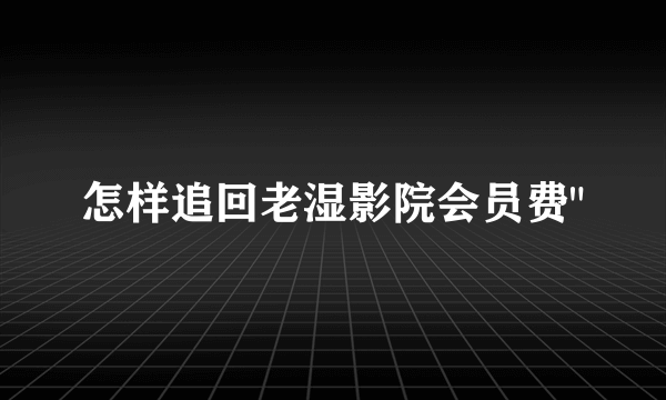 怎样追回老湿影院会员费