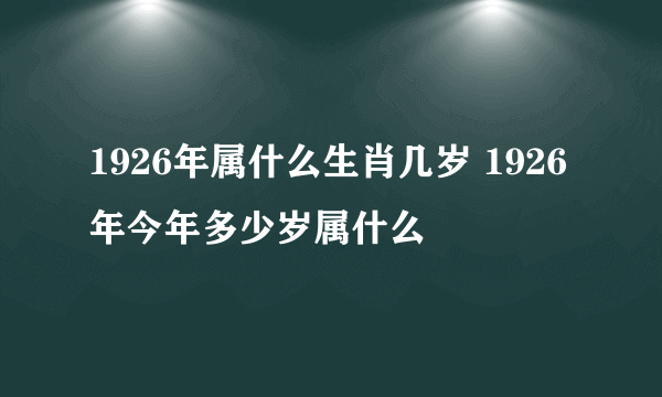 1926年属什么生肖几岁 1926年今年多少岁属什么