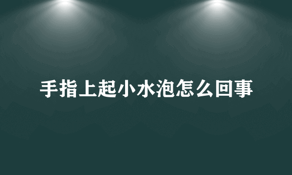 手指上起小水泡怎么回事