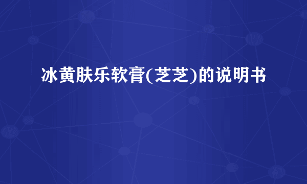 冰黄肤乐软膏(芝芝)的说明书