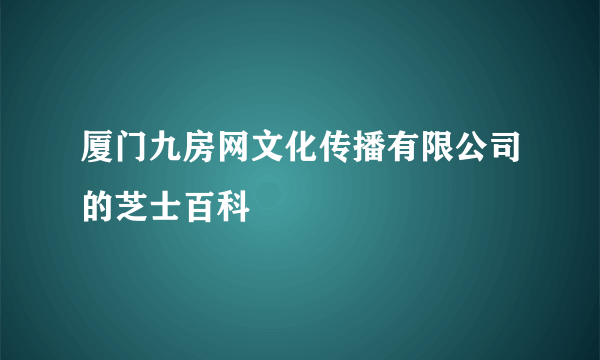 厦门九房网文化传播有限公司的芝士百科