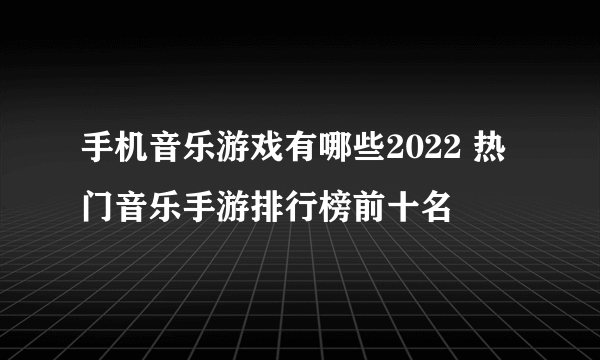 手机音乐游戏有哪些2022 热门音乐手游排行榜前十名