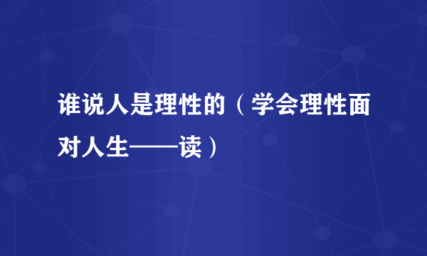 谁说人是理性的（学会理性面对人生——读）