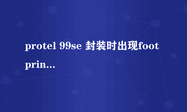 protel 99se 封装时出现footprint not found in library