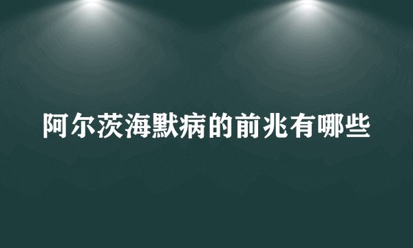 阿尔茨海默病的前兆有哪些