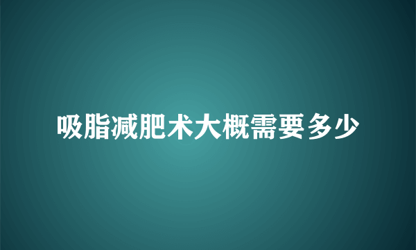 吸脂减肥术大概需要多少