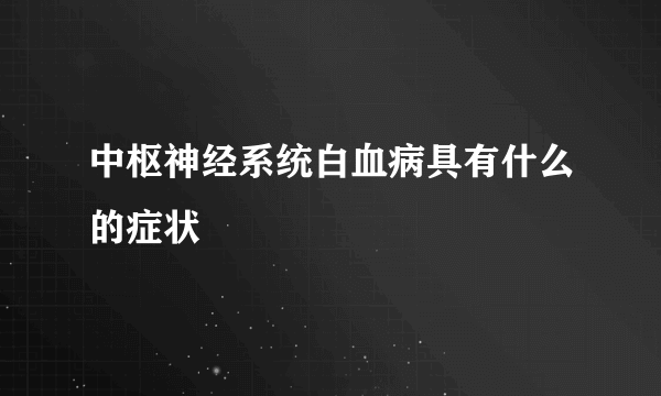 中枢神经系统白血病具有什么的症状