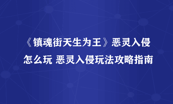 《镇魂街天生为王》恶灵入侵怎么玩 恶灵入侵玩法攻略指南