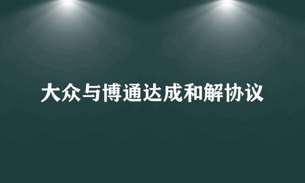 大众与博通达成和解协议