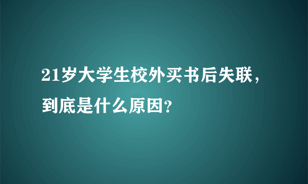 21岁大学生校外买书后失联，到底是什么原因？