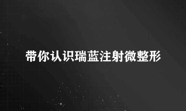 带你认识瑞蓝注射微整形