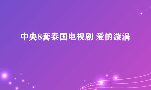 中央8套泰国电视剧 爱的漩涡