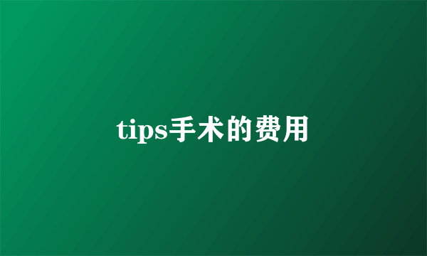 tips手术的费用