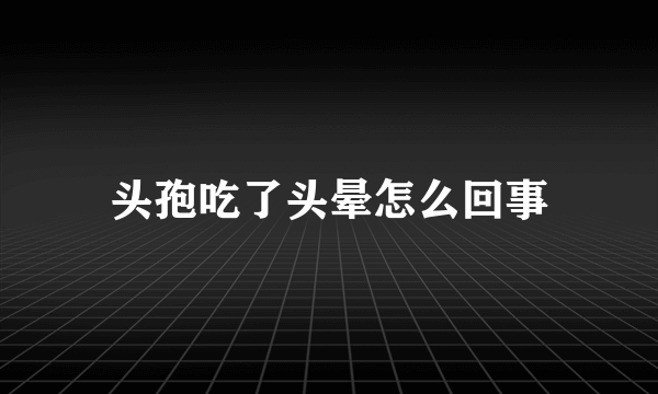 头孢吃了头晕怎么回事