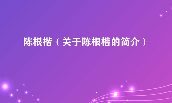 陈根楷（关于陈根楷的简介）