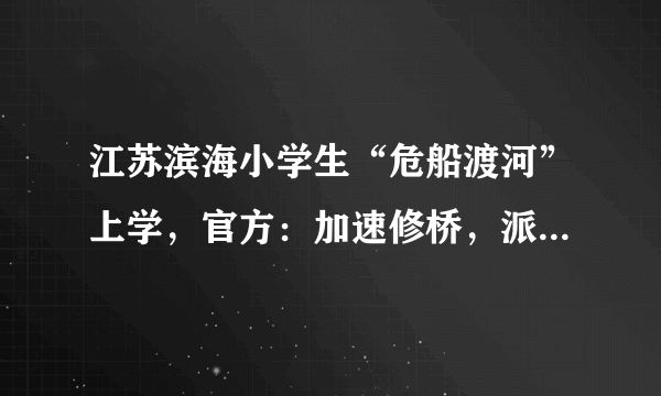 江苏滨海小学生“危船渡河”上学，官方：加速修桥，派人护送，你怎么看？