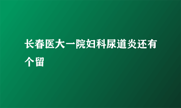 长春医大一院妇科尿道炎还有个留