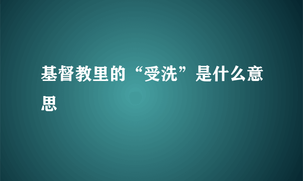 基督教里的“受洗”是什么意思