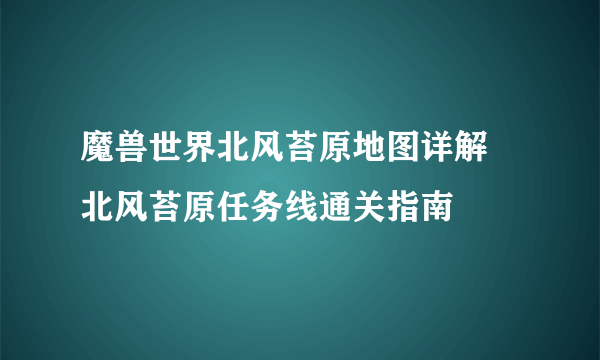 魔兽世界北风苔原地图详解 北风苔原任务线通关指南