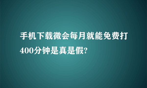 手机下载微会每月就能免费打400分钟是真是假?