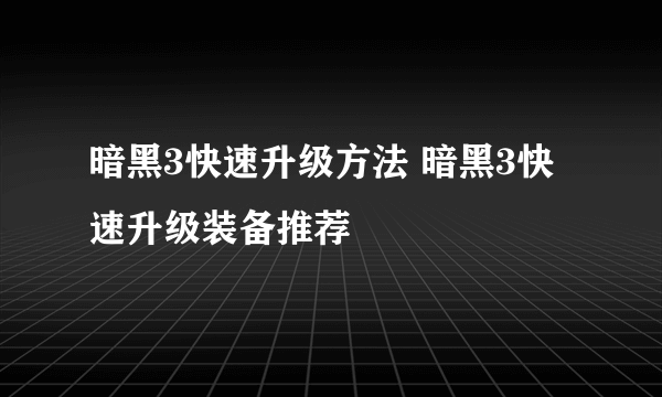 暗黑3快速升级方法 暗黑3快速升级装备推荐