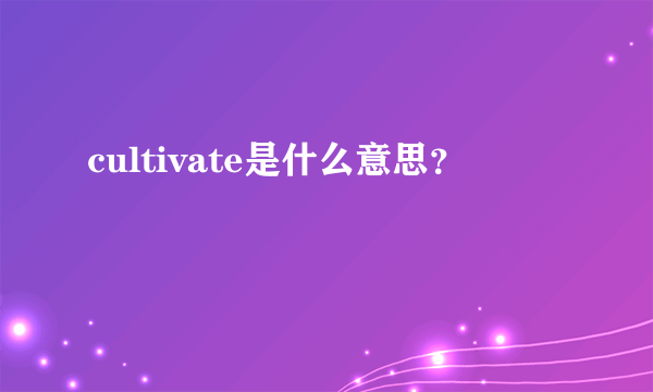 cultivate是什么意思？