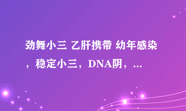 劲舞小三 乙肝携带 幼年感染，稳定小三，DNA阴，发病概率高吗？