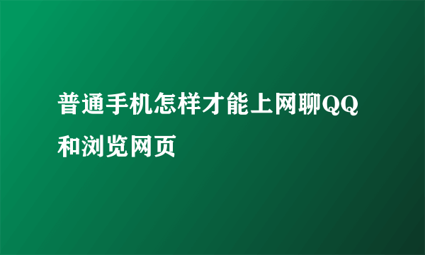 普通手机怎样才能上网聊QQ和浏览网页