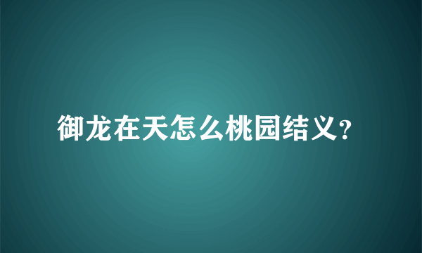 御龙在天怎么桃园结义？