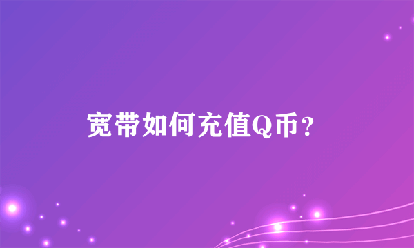 宽带如何充值Q币？