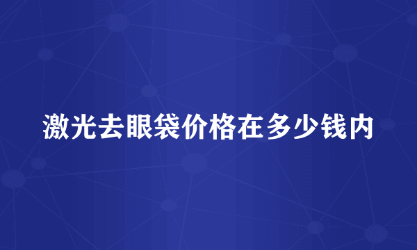 激光去眼袋价格在多少钱内