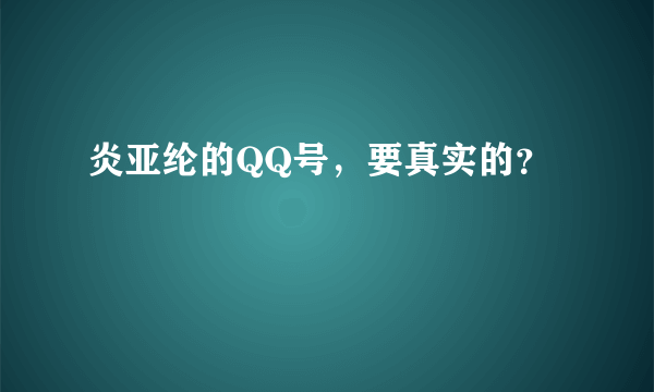 炎亚纶的QQ号，要真实的？