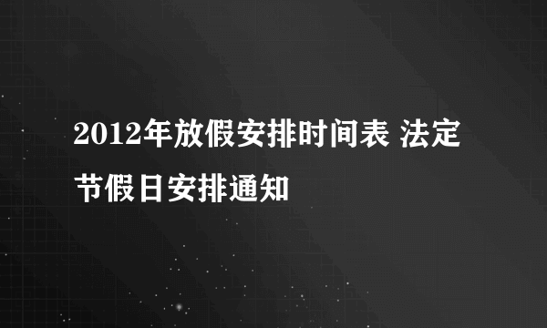 2012年放假安排时间表 法定节假日安排通知