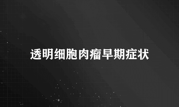 透明细胞肉瘤早期症状