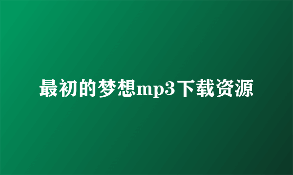 最初的梦想mp3下载资源