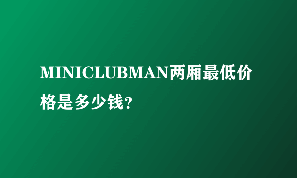 MINICLUBMAN两厢最低价格是多少钱？