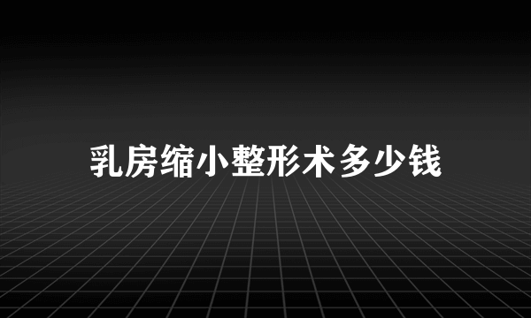 乳房缩小整形术多少钱