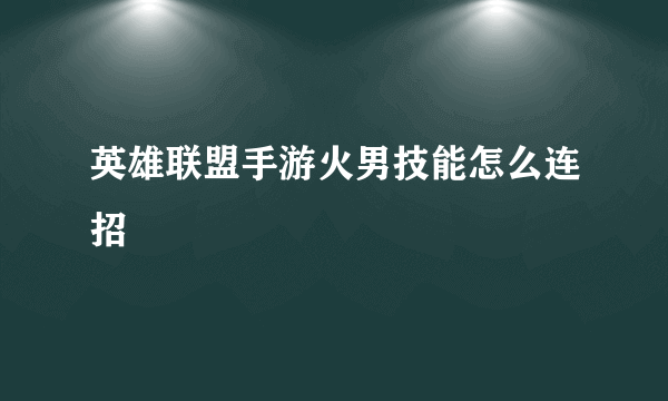 英雄联盟手游火男技能怎么连招