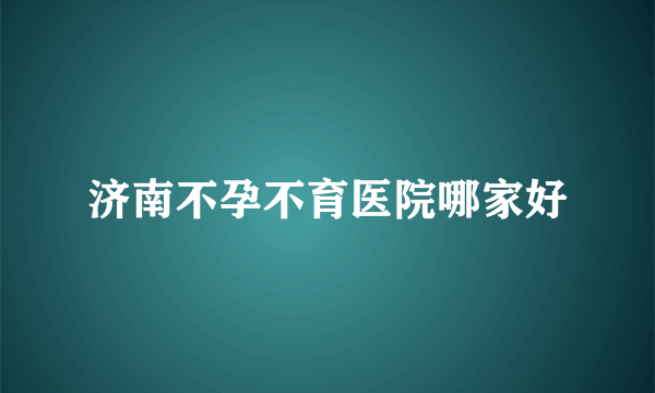 济南不孕不育医院哪家好