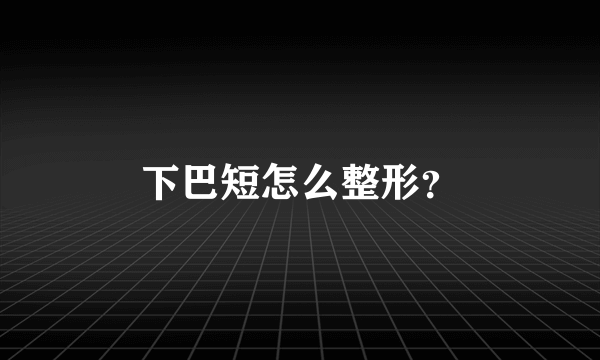 下巴短怎么整形？